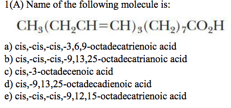 1(A) Name of the following molecule is: CH, (CH2CH=CH)3(CH2),CO,H a) cis, cis, cis,-3,6,9-octadecatrienoic acid b) cis, cis,