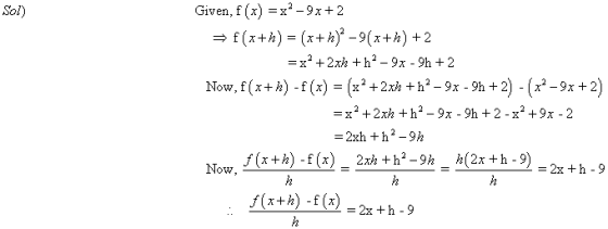 Sol) = Given, f(x) = x2 - 9x+2 = f(x+h) = (x+h)* -9(x+h) +2 = x2 + 2xh+h2 - 9x - 9h + 2 Now, f(x+h) - f (x) = (x²+2xh +h– 93