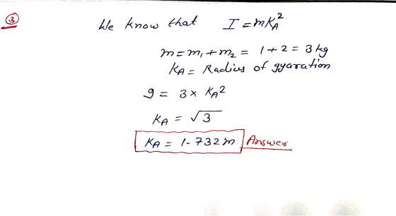 Inow We know that I amka m=m,+ m₂ = 1+2=3kg KA= Radius of gyaration g= 3x KA² KA = √3 [KA = 1.732m Answer