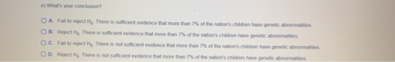 e) Whats your conclusion? O A Fail to reject Hy. There is sufficient evidence that more than 7% of the nations children hav