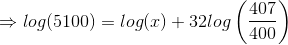 \Rightarrow log (5100)=log(x)+32log\left ( \frac{407}{400} \right )