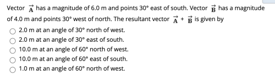 Vector has a magnitude of 6.0 m and points 30° east of south. Vector Bhas a magnitude of 4.0 m and points 30° west of north.