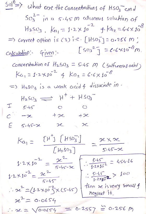 -2 Sol?=> what are the concentrations of HSO3 and So in a 5.45m lucous solution of H2SO3, Key = 1.2 x 10 & Keiz=668108 => cor