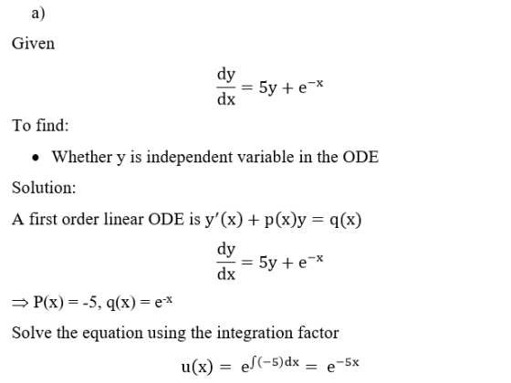 a) Given dy dx = 5y +e-* To find: . Whether y is independent variable in the ODE Solution: A first order linear ODE is y(x)