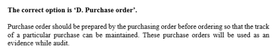 The correct option is D. Purchase order Purchase order should be prepared by the purchasing order before ordering so that t