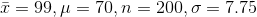 ar{x} = 99, mu = 70, n =200, sigma = 7.75