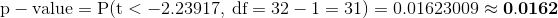 p-value = P(t < -2.23917, df = 32 – 1 = 31) = 0.01623009 0.0162