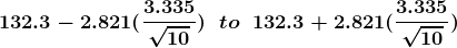 \boldsymbol{132.3-2.821(\frac{3.335}{\sqrt{10}})\ \ to \ \ 132.3+2.821(\frac{3.335}{\sqrt{10}})}
