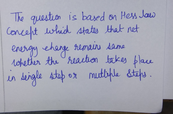 The question is based on Hess law Concept which states that net energy change remains same whether the reaction takes place i