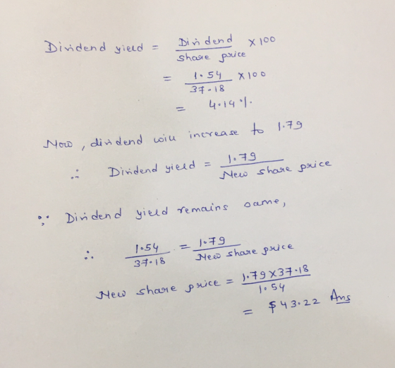 Dividend yield = Dindend x 100 share price - 1.54 x 100 37-18 = 4.1901 How, dividend will increase to 1.79 . Diridend yield =