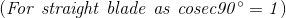 (\mathit{For\ straight \ blade\ as \ cosec90\degree=1})