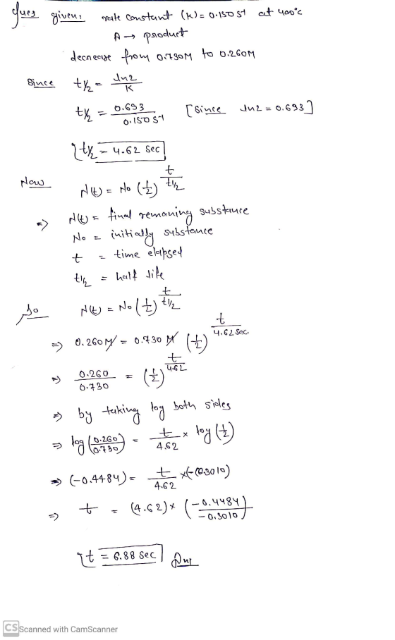 ques given: rate constant (k)= 0.150 st at yooc A product decrease from outsom to 0.260M lu2 Since ty Tur K ty= 0.693 0.150S