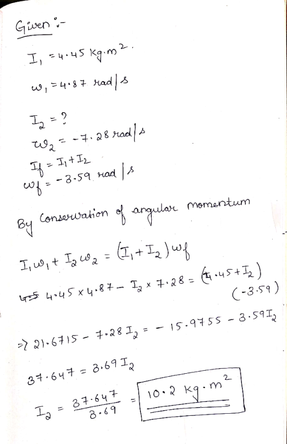 Given :- I, +4.45 kg.ma. w,54187 rad|s Iz = ? W2 = -7.28 radla If = I + Iz wuf = -3.59 rad Is By Conservation of angulare mo