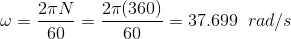 \omega = \frac{2\pi N}{60} = \frac{2\pi (360)}{60} = 37.699\;\;rad/s