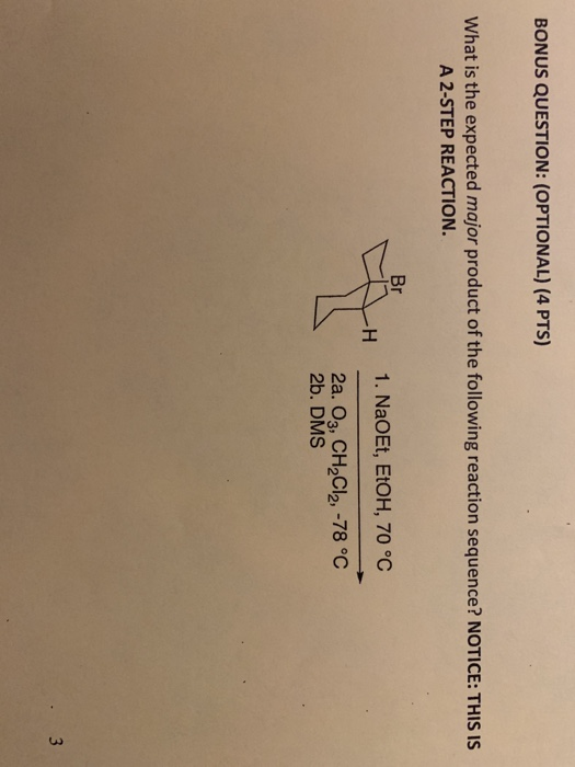 BONUS QUESTION: (OPTIONAL) (4 PTS) What is the expected major product of the following reaction sequence? NOTICE: THIS IS A 2