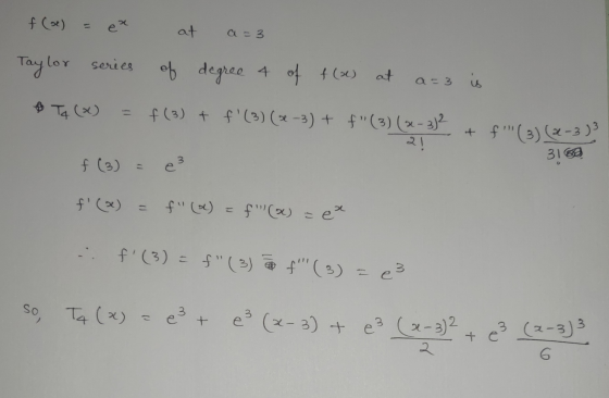 f(x) = ex at a=3 Taylor series of degree 4 of f(x) at a=3 is & Tq (x) = f (3) + f (3) (x-3) + f (3) (x - 2)2 + f (3) (x-3)3