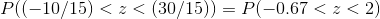P((-10/15)<z<(30/15)) = P(-0.67<z<2)