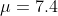 μ = 7.4