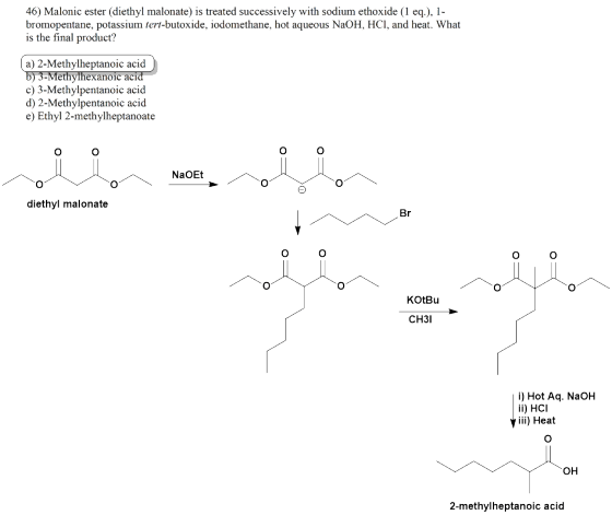 46) Malonic ester (diethyl malonate) is treated successively with sodium ethoxide (1 eq.), 1- bromopentane, potassium tert-bu
