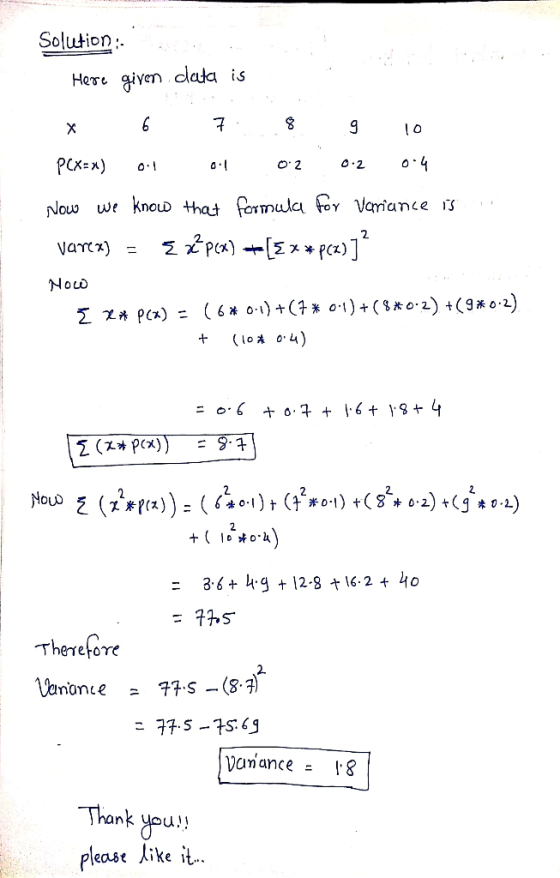 Solution : Here given data is X 6 7 8 9 10 PCX= x) 0.1 0.1 0.2 0.2 0.4 Now we know that formula for variance is Varex) = { z
