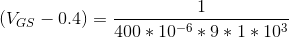 (V_{GS}-0.4)=\frac{1}{400*10^{-6}*9*1*10^{3}}