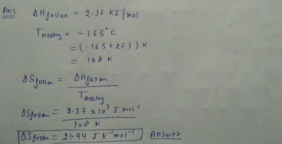 Ans AHjusion = 2.37 kJ/mol meeting = - 165 0 =(-165 + 273) K - lodk Sjusion = siguron Tmeeting = 2- 37 x 103J molt До к Los f