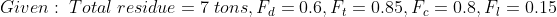 7 tons, F 0.6, F= 0.85, Fe=0.8, Fi0.15 Given: Total residue