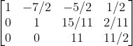 egin{bmatrix} 1 &-7/2 & -5/2 & 1/2 0 &1 &15/11 &2/11 0 & 0 & 11 &11/2 end{bmatrix}
