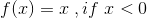 f(x)=x \; , if \;x<0