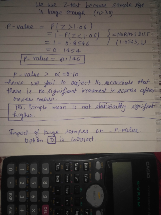 We use Z-test because sample size is large enough (1230) P-value = P(Z >1.06 ) = 1 -P(Z <1.06) 2 =NORM-S. DISTE = -0.8546 (1.
