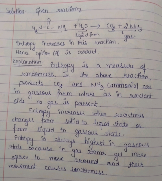 Solution Given reactions I HEN-C- Willy +H2O COg + 2 NIHz liquid foom reaction, you Entropy increases in this Hence option (A
