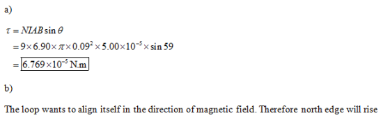 a) = 9x 6.90× π× 0.092 x5.00x10-5x sin 59 6.769 × 10-5 Nm b) The loop wants to align itself in the direction of magnetic fiel