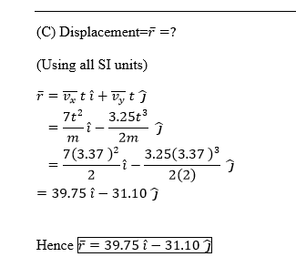 (C) Displacement-f-? (Using all SI units) 7t2 3.25t3 2m 7(3.37)2 3.25(3.37)3 7(3.37) 3.25 2(2) 39.75i 31.10j Hence F39.75i 31