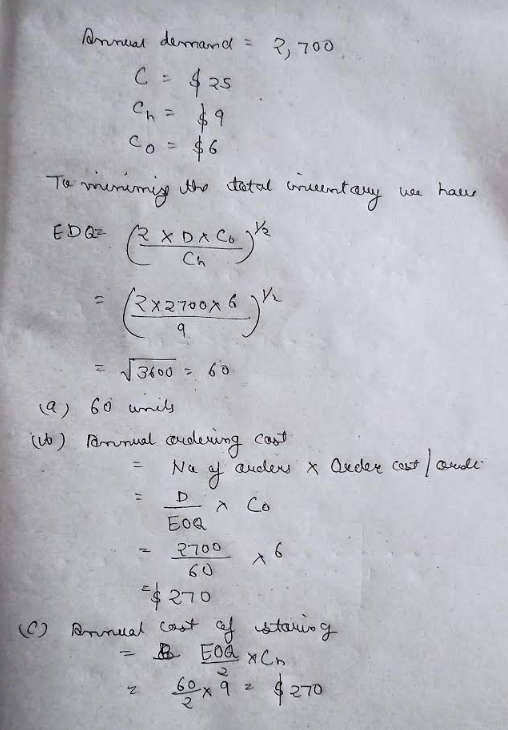 Annual demand = 2,700 C = $25 co To minimiz the total orientany We haw ED Q² exorcogh RX2700x 6 9 √3600 = 60 (a) 60 unils (it
