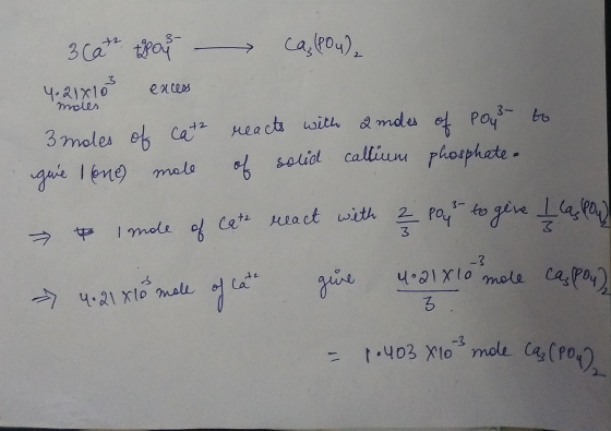 ca. (PO4) = 3 cate 205 - 4.21x10 excess 3 moles of cat2 gué Ione) mole moles to reacts with 2 indes of Pous of solid callium
