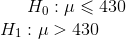 H_0:\mu \leqslant 430\\ H_1:\mu >430\\