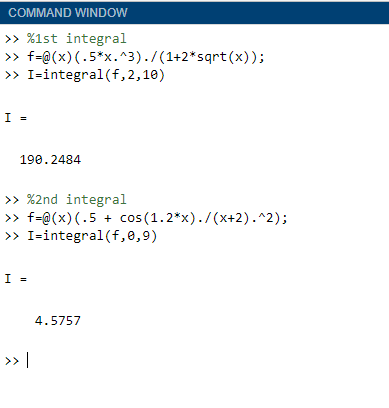 COMMAND WINDOW >> %1st integral >> fra(x) (.5*x.^3)./(1+2* sqrt(x)); >> I-integral(f,2,10) I = 190.2484 >> %2nd integral >> f