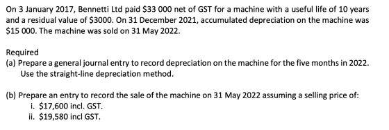 On 3 January 2017, Bennetti Ltd paid $33 000 net of GST for a machine with a useful life of 10 years and a residual value of