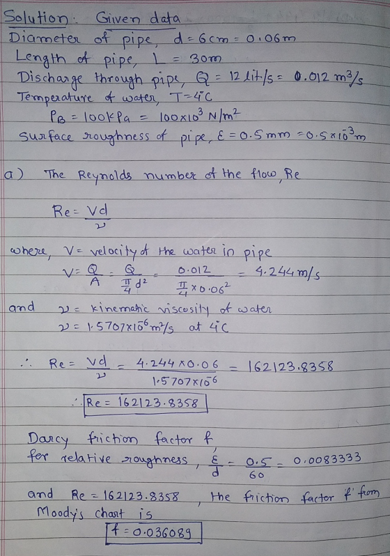 Solution: Given data Diameter of pipe, d = 6cm = 0.06m. 1 Length of pipe, L = 3om Discharge through pipe, Q = 12 lit/s 0.012