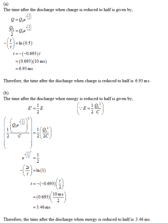 The time after the discharge when charge is reduced to half is given by, -| | = ln (0.5) t-(-0.693) τ = (0.693)(10 ms - 6.93