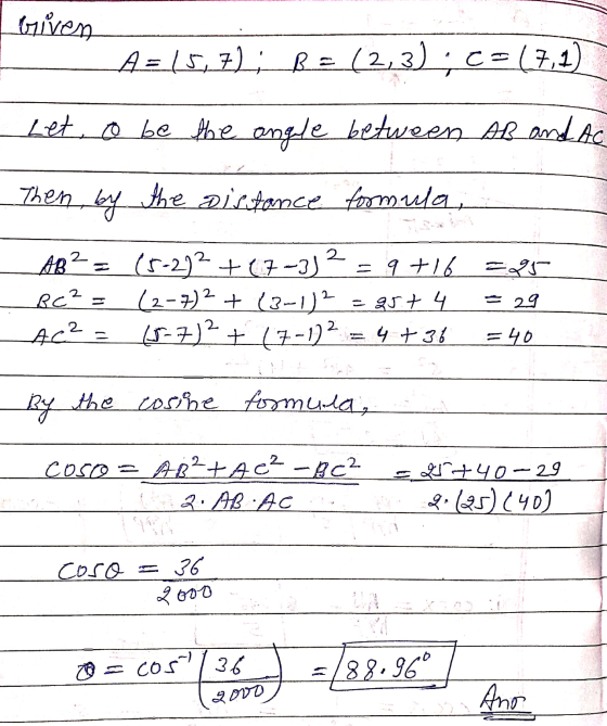 Given A= 15,72; R=(2,3); <=(7,1) Let, o be the angle between AB and Ac Then by the distance formula AB²= (5-2)² + (7-3) 2= 9+