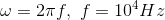 \omega=2\pi f,\ f=10^4 Hz