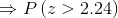 \Rightarrow P\left (z>2.24 \right )