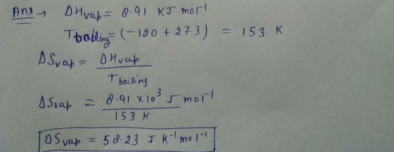 And shvap=8.91 kJ mot Thobling= (-120 + 273) = 153k ASvap = BHvap t boiling I Svap = 0.91 x 103 5 mort 153K ID Svap = 5 d. 23