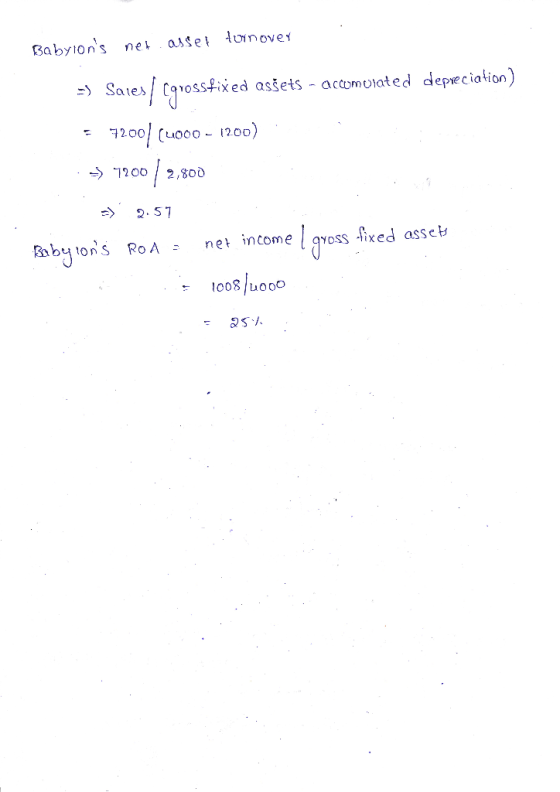 Babyions net asset tuin over =) Sales Crossfixed assets - accomuiated depreciation) = 7200/(1000 - 1200) :> 7200/2,800 = 2.5