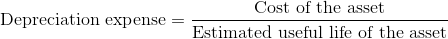 {\textrm{Depreciation expense}} = \frac{{\textrm{Cost of the asset}} }{{\textrm{Estimated useful life of the asset}}}