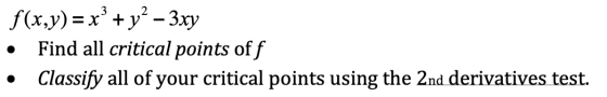f(x,y) = x + y2 – 3xy • Find all critical points off • Classify all of your critical points using the 2nd derivatives test.