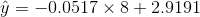 \hat{y} = -0.0517\times 8+2.9191