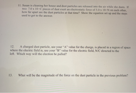 11. Susan is cleaning her house and dust particles are released into the air while she dusts. If two 7.0 x 10-C pieces of dus