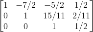 egin{bmatrix} 1 &-7/2 & -5/2 & 1/2 0 &1 &15/11 &2/11 0 & 0 & 1 &1/2 end{bmatrix}